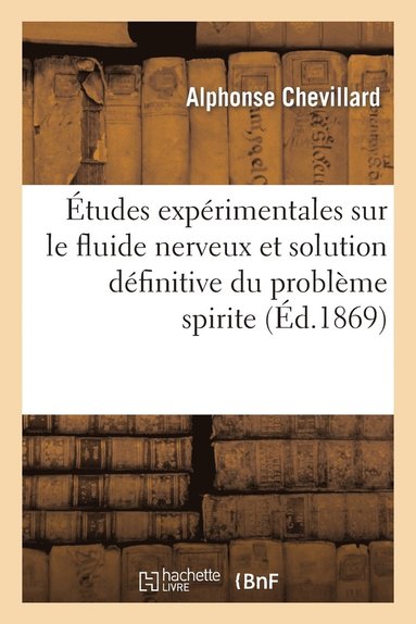 bokomslag Etudes Experimentales Sur Le Fluide Nerveux Et Solution Definitive Du Probleme Spirite