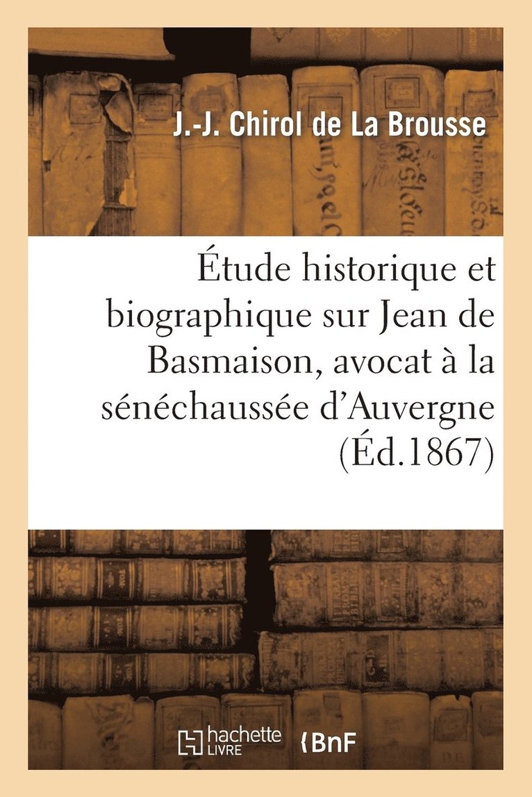 Etude Historique Et Biographique Sur Jean de Basmaison, Avocat A La Senechaussee d'Auvergne 1