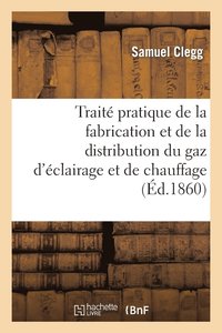 bokomslag Trait Pratique de la Fabrication Et de la Distribution Du Gaz d'clairage Et de Chauffage