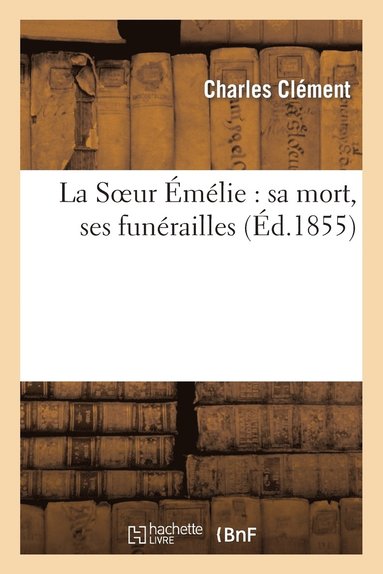 Charles Clément - La Soeur Émélie: Sa Mort, Ses Funérailles, Häftad