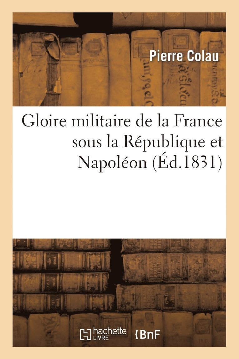 Gloire Militaire de la France Sous La Rpublique Et Napolon 1