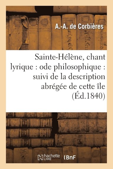 bokomslag Sainte-Helene, Chant Lyrique: Ode Philosophique: Suivi de la Description Abregee de Cette Ile