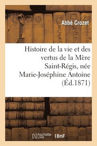 bokomslag Histoire de la Vie Et Des Vertus de la Mere Saint-Regis, Nee Marie-Josephine Antoine