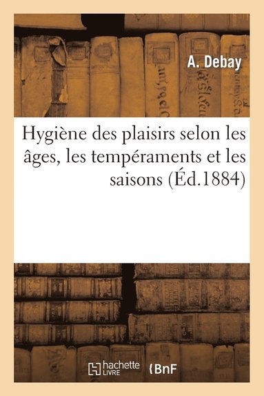 bokomslag Hygiène Des Plaisirs Selon Les Âges, Les Tempéraments Et Les Saisons