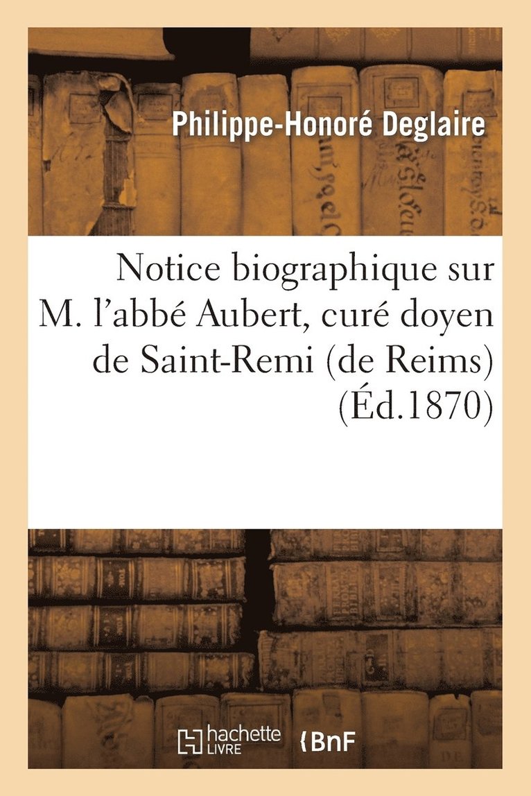 Notice Biographique Sur M. l'Abbe Aubert, Cure Doyen de Saint-Remi (de Reims) 1