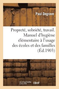 bokomslag Propreté, Sobriété, Travail. Manuel d'Hygiène Élémentaire À l'Usage Des Écoles Et Des Familles