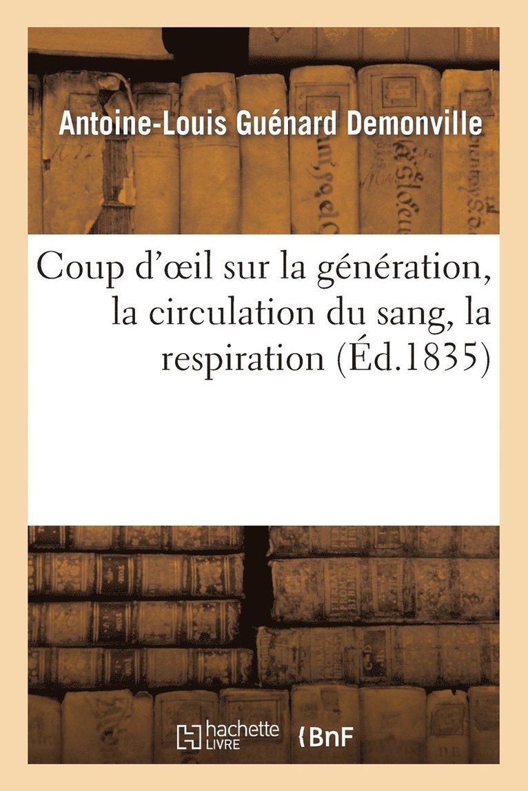 Coup d'Oeil Sur La Gnration, La Circulation Du Sang, La Respiration Et Sur La Thorie 1