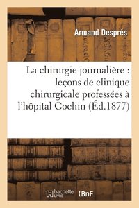 bokomslag La Chirurgie Journalire: Leons de Clinique Chirurgicale Professes  l'Hpital Cochin