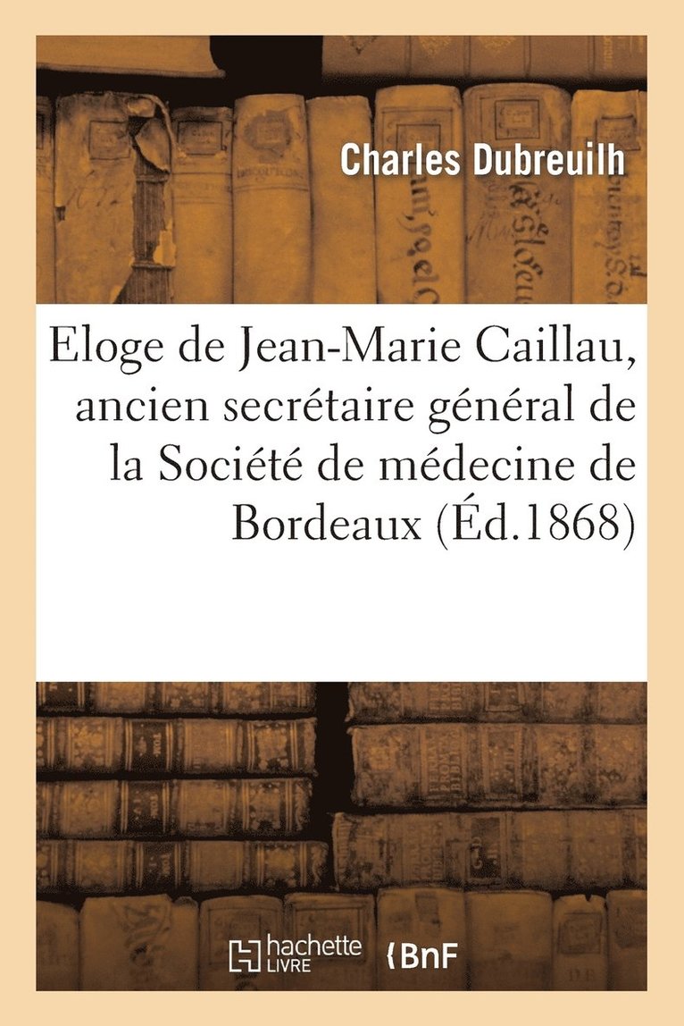 Eloge de Jean-Marie Caillau, Ancien Secretaire General de la Societe de Medecine de Bordeaux 1