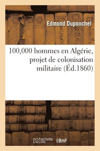 bokomslag 100,000 Hommes En Algrie, Projet de Colonisation Militaire, Solution conomique Et Pratique