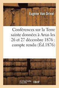bokomslag Confrences Sur La Terre Sainte, Donnes  Arras Les 26 Et 27 Dcembre 1876
