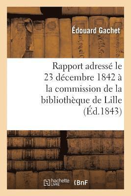 bokomslag Rapport Adressé Le 23 Décembre 1842 À La Commission de la Bibliothèque de Lille, Par M. Éd. Gachet,