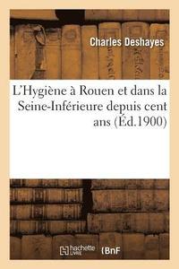 bokomslag L'Hygine  Rouen Et Dans La Seine-Infrieure Depuis Cent Ans, Par M. Le Dr Charles Deshayes,