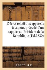 bokomslag Decret Relatif Aux Appareils A Vapeur, Precede d'Un Rapport Adresse Au President de la Republique