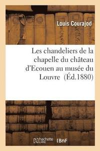 bokomslag Les Chandeliers de la Chapelle Du Chteau d'Ecouen Au Muse Du Louvre