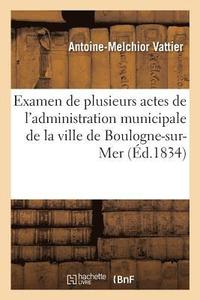 bokomslag Examen de Plusieurs Actes de l'Administration Municipale de la Ville de Boulogne-Sur-Mer