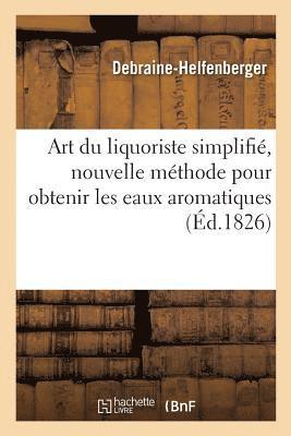 Art du liquoriste simplifi, ou Nouvelle mthode pour obtenir sans distillation les eaux aromatiques 1