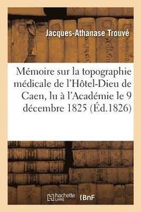bokomslag Memoire Sur La Topographie Medicale de l'Hotel-Dieu de Caen, Lu A l'Academie Le 9 Decembre 1825