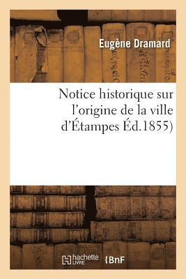 bokomslag Notice Historique Sur l'Origine de la Ville d'Étampes, Par E. Dramard,