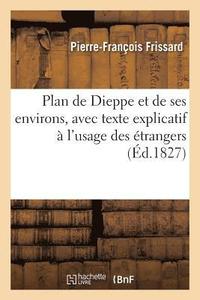 bokomslag Plan de Dieppe Et de Ses Environs, Avec Texte Explicatif A l'Usage Des Etrangers Par P.-F. Frissard