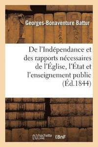 bokomslag de l'Independance Et Des Rapports Necessaires de l'Eglise, de l'Etat Et de l'Enseignement Public