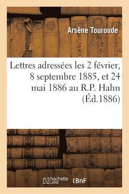 Lettres Adresses Les 2 Fvrier, 8 Septembre 1885, Et 24 Mai 1886 Au R.P. Hahn, S.J 1