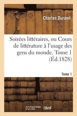 Soires Littraires, Ou Cours de Littrature  l'Usage Des Gens Du Monde. Tome 1 1