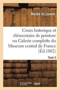 bokomslag Cours Historique Et Elementaire de Peinture Ou Galerie Complette Du Museum Central de France. Tome 5