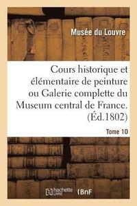 bokomslag Cours Historique Et Elementaire de Peinture Ou Galerie Complette Du Museum Central de France.Tome 10