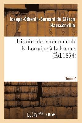 Histoire de la Reunion de la Lorraine A La France. Tome 4 1