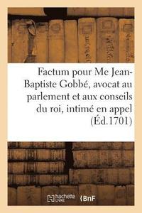 bokomslag Factum Pour Me Jean-Baptiste Gobbe, Avocat Au Parlement Et Aux Conseils Du Roi, Intime En Appel,