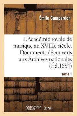 L'Acadmie Royale de Musique Au Xviiie Sicle. Documents Indits Des Archives Nationales. Tome 1 1