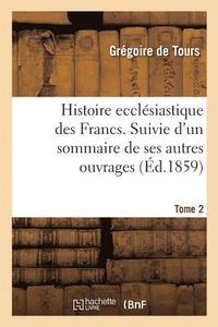 bokomslag Histoire Ecclesiastique Des Francs. Suivie d'Un Sommaire de Ses Autres Ouvrages. Tome 2