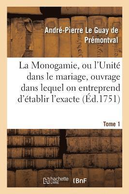 La Monogamie, Ou l'Unit Dans Le Mariage, Ouvrage Dans Lequel on Entreprend d'tablir l'Exacte Tome1 1