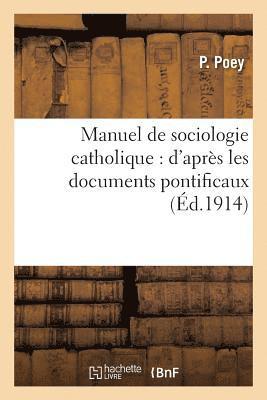 Manuel de Sociologie Catholique: d'Aprs Les Documents Pontificaux 1