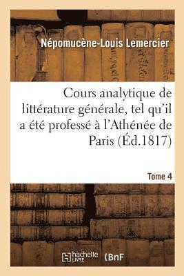 Cours Analytique de Littrature Gnrale, Tel Qu'il a t Profess  l'Athne de Paris. Tome 4 1