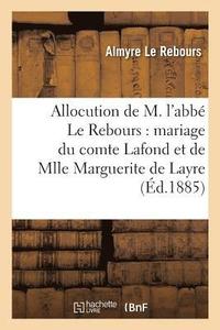 bokomslag Allocution de M. l'Abbe Le Rebours: Mariage Du Comte Louis LaFond Et de Mlle Marguerite de Layre