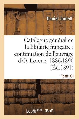 Catalogue Gnral de la Librairie Franaise. Priode 1886-1890 - Tome 12 1