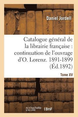 Catalogue Gnral de la Librairie Franaise. Priode 1891-1899 - Tome 15 1