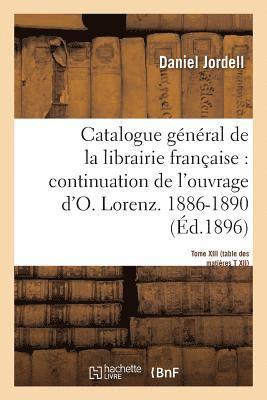 Catalogue Gnral de la Librairie Franaise. Priode 1886-1890 - Tome 13 1