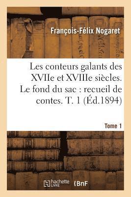 Les Conteurs Galants Des Xviie Et Xviiie Sicles. Le Fond Du Sac: Recueil de Contes En Vers. T. 1 1