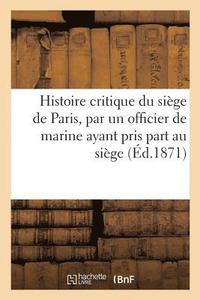 bokomslag Histoire critique du sige de Paris, par un officier de marine ayant pris part au sige