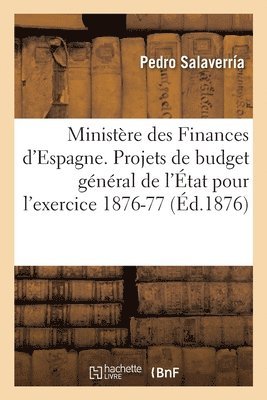 bokomslag Ministre des Finances d'Espagne. Projets de budget gnral de l'tat pour l'exercice 1876-77