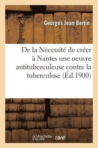 bokomslag de la Necessite de Creer A Nantes Une Oeuvre Antituberculeuse Pour La Defense Contre La Tuberculose