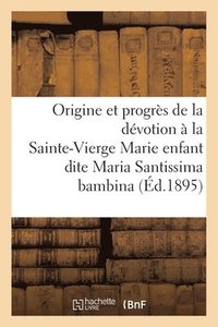 bokomslag Origine Et Progres de la Devotion A La Tres Sainte-Vierge Marie Enfant Dite Maria Santissima Bambina