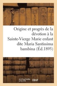 bokomslag Origine Et Progrs de la Dvotion  La Trs Sainte-Vierge Marie Enfant Dite Maria Santissima Bambina