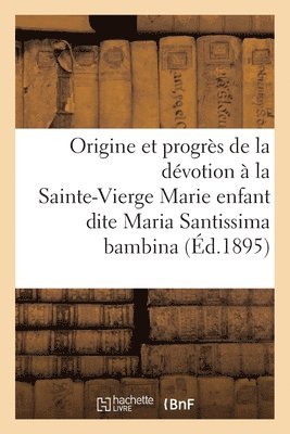 bokomslag Origine Et Progrs de la Dvotion  La Trs Sainte-Vierge Marie Enfant Dite Maria Santissima Bambina