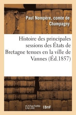 Histoire Des Principales Sessions Des Etats de Bretagne Tenues En La Ville de Vannes 1