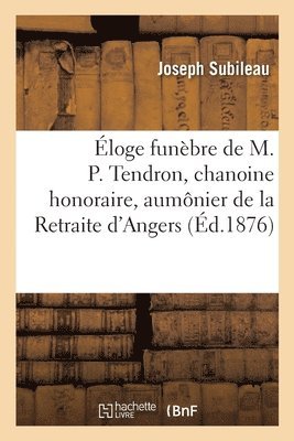 Éloge Funèbre de M. P. Tendron, Chanoine Honoraire, Aumônier de la Retraite d'Angers