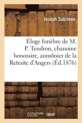 loge Funbre de M. P. Tendron, Chanoine Honoraire, Aumnier de la Retraite d'Angers 1